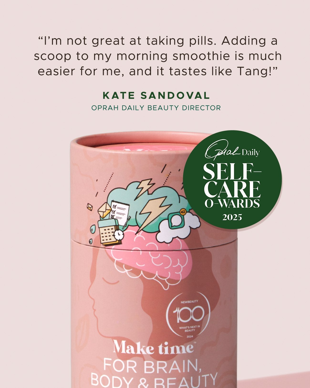 MTW BBB Powder is an Orpah Self-Care O-Wards Winner! Testamonial quote above saying "I'm not great at taking pills. Adding a scoop to my morning smoothie is easier for me, and tastes like Tang!" from Kate Sandoval - Oprah Daily Beauty Director